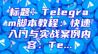 标题：Telegram脚本教程：快速入门与实战案例内容：Te...