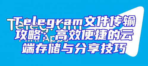 Telegram文件传输攻略：高效便捷的云端存储与分享技巧