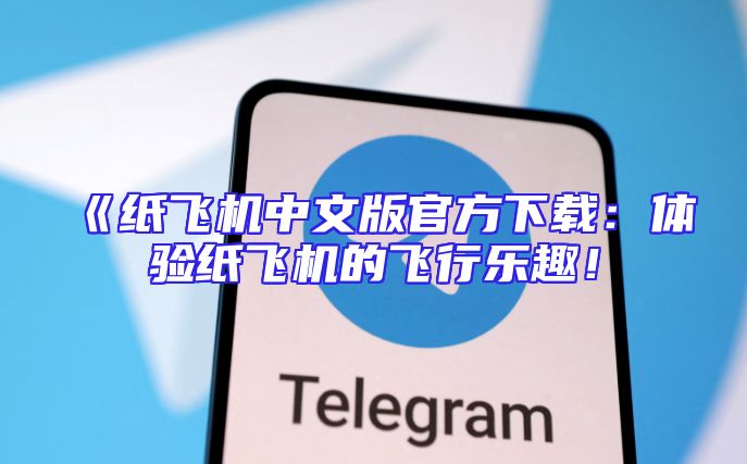 《纸飞机中文版官方下载：体验纸飞机的飞行乐趣！