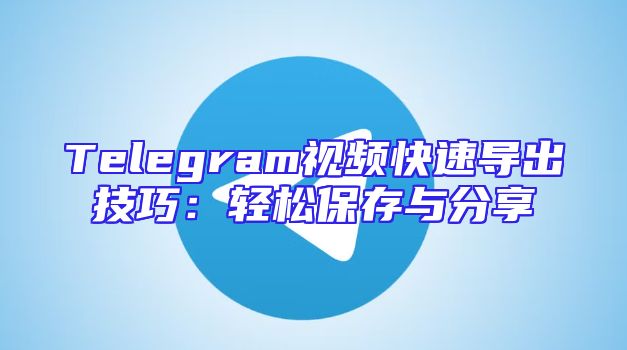 Telegram视频快速导出技巧：轻松保存与分享