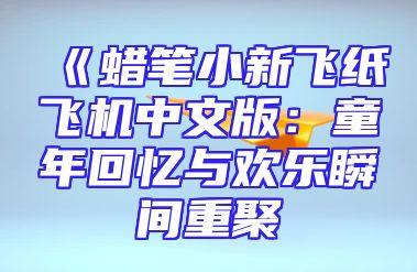 《蜡笔小新飞纸飞机中文版：童年回忆与欢乐瞬间重聚