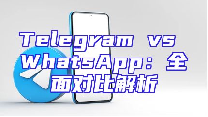 Telegram vs WhatsApp：全面对比解析