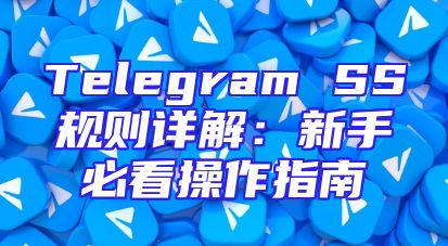 Telegram SS规则详解：新手必看操作指南
