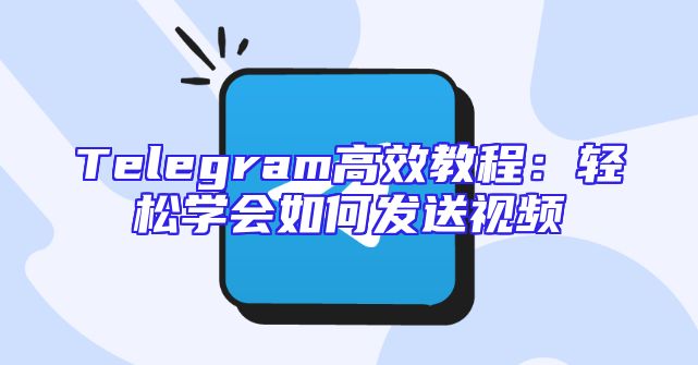 Telegram高效教程：轻松学会如何发送视频