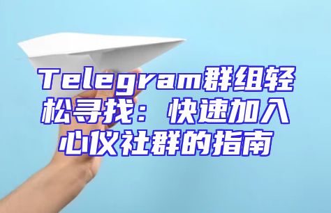 Telegram群组轻松寻找：快速加入心仪社群的指南