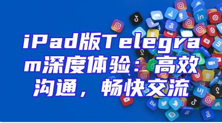 iPad版Telegram深度体验：高效沟通，畅快交流