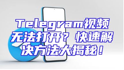 Telegram视频无法打开？快速解决方法大揭秘！