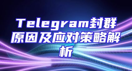 Telegram封群原因及应对策略解析