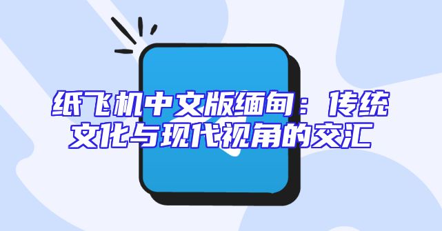 纸飞机中文版缅甸：传统文化与现代视角的交汇