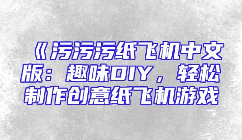 《污污污纸飞机中文版：趣味DIY，轻松制作创意纸飞机游戏