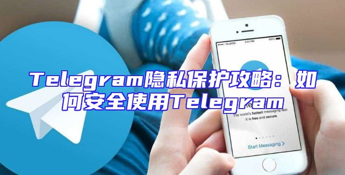 Telegram隐私保护攻略：如何安全使用Telegram