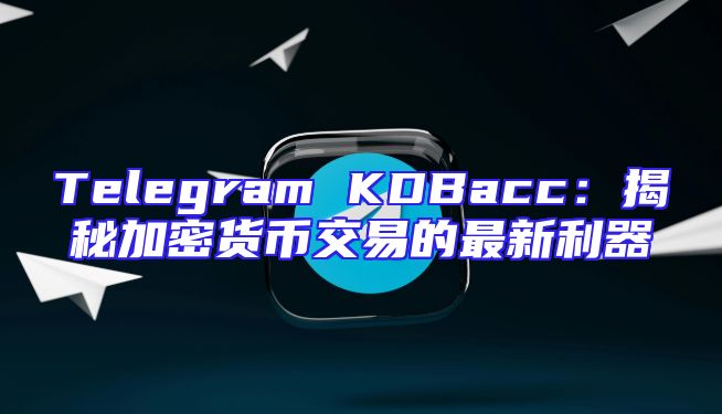 Telegram KDBacc：揭秘加密货币交易的最新利器