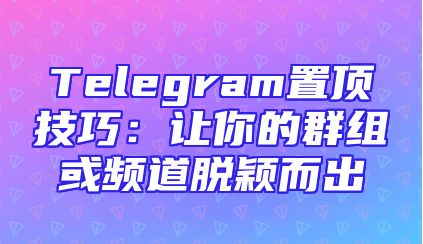 Telegram置顶技巧：让你的群组或频道脱颖而出