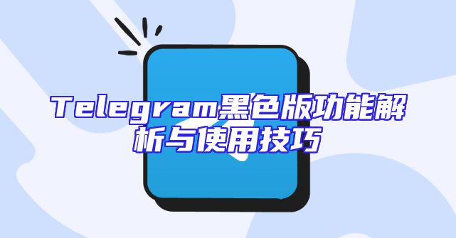 Telegram黑色版功能解析与使用技巧
