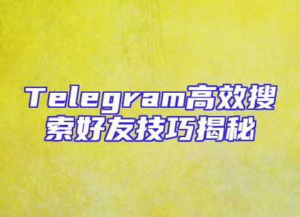 Telegram高效搜索好友技巧揭秘
