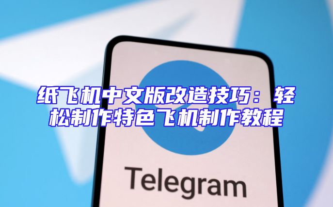 纸飞机中文版改造技巧：轻松制作特色飞机制作教程
