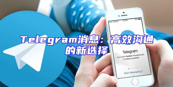 Telegram消息：高效沟通的新选择