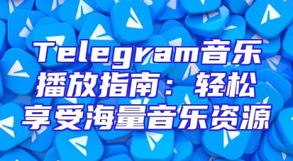 Telegram音乐播放指南：轻松享受海量音乐资源