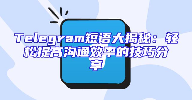 Telegram短语大揭秘：轻松提高沟通效率的技巧分享