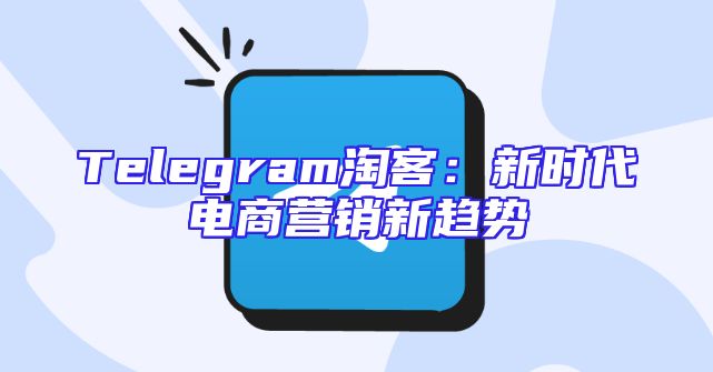 Telegram淘客：新时代电商营销新趋势