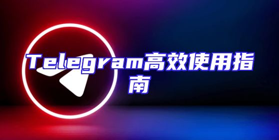 Telegram高效使用指南