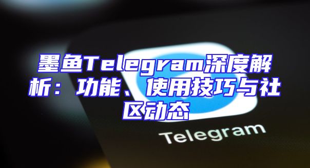 墨鱼Telegram深度解析：功能、使用技巧与社区动态