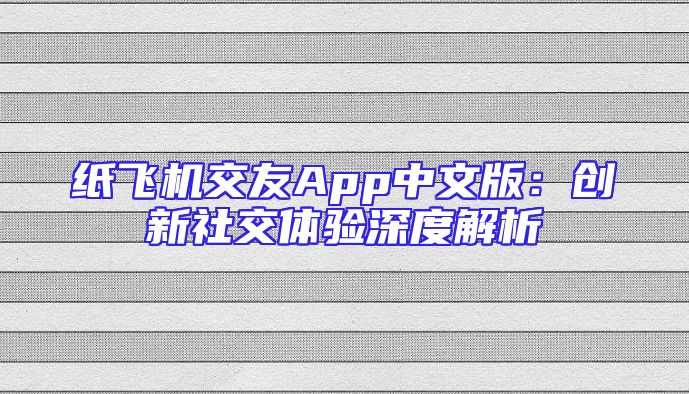 纸飞机交友App中文版：创新社交体验深度解析