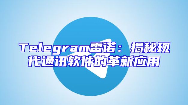 Telegram雷诺：揭秘现代通讯软件的革新应用
