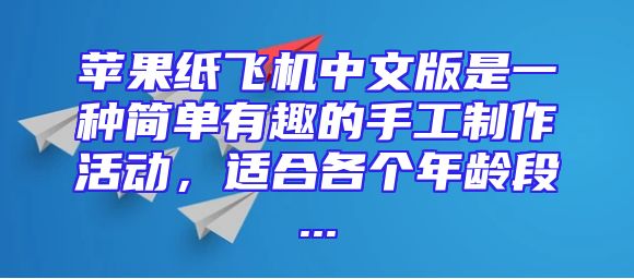 苹果纸飞机中文版是一种简单有趣的手工制作活动，适合各个年龄段...