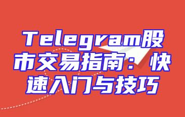 Telegram股市交易指南：快速入门与技巧