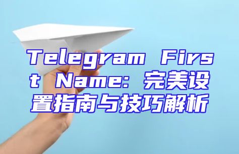 Telegram First Name: 完美设置指南与技巧解析