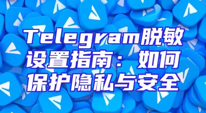 Telegram脱敏设置指南：如何保护隐私与安全