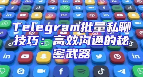 Telegram批量私聊技巧：高效沟通的秘密武器