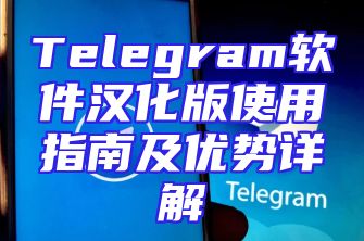 Telegram软件汉化版使用指南及优势详解