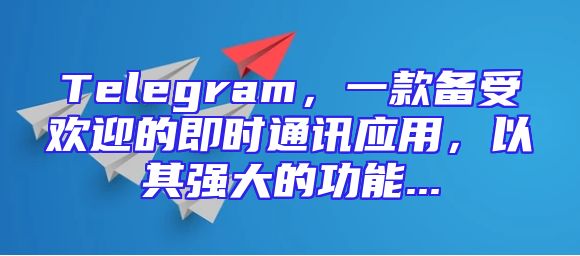Telegram，一款备受欢迎的即时通讯应用，以其强大的功能...