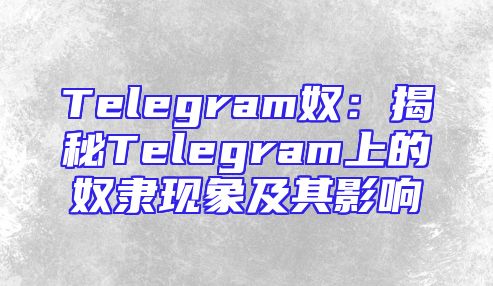 Telegram奴：揭秘Telegram上的奴隶现象及其影响