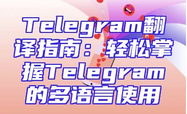 Telegram翻译指南：轻松掌握Telegram的多语言使用