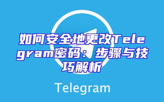 如何安全地更改Telegram密码：步骤与技巧解析