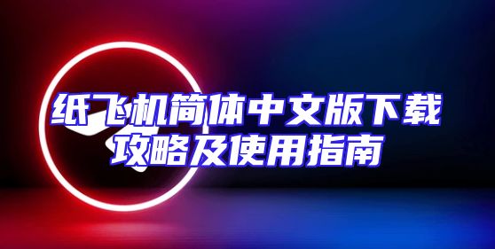纸飞机简体中文版下载攻略及使用指南