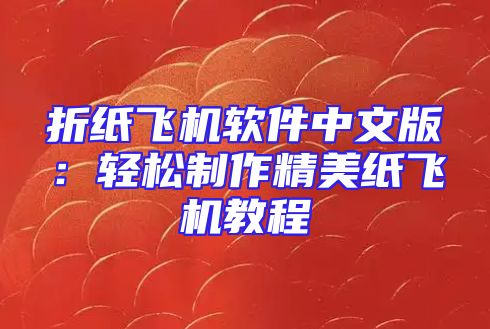 折纸飞机软件中文版：轻松制作精美纸飞机教程