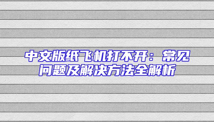 中文版纸飞机打不开：常见问题及解决方法全解析