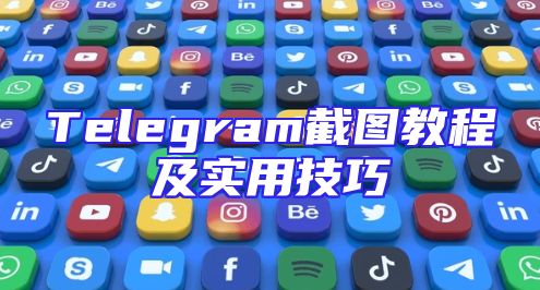 Telegram截图教程及实用技巧
