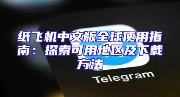 纸飞机中文版全球使用指南：探索可用地区及下载方法