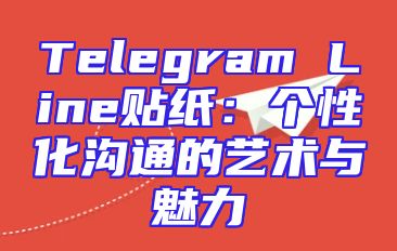 Telegram Line贴纸：个性化沟通的艺术与魅力