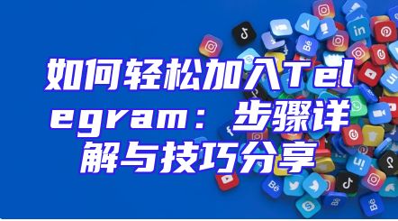 如何轻松加入Telegram：步骤详解与技巧分享