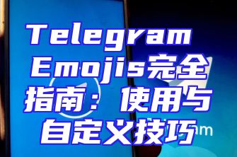 Telegram Emojis完全指南：使用与自定义技巧