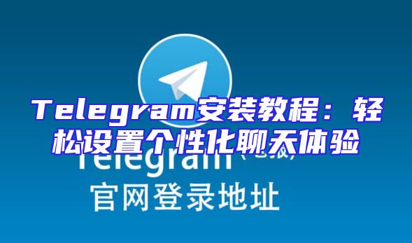 Telegram安装教程：轻松设置个性化聊天体验