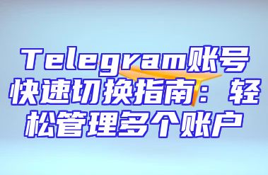 Telegram账号快速切换指南：轻松管理多个账户