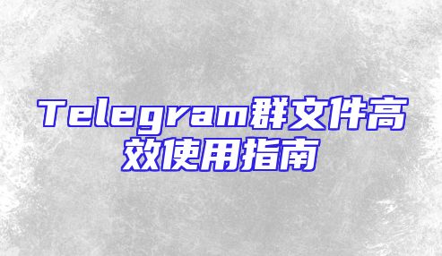 Telegram群文件高效使用指南