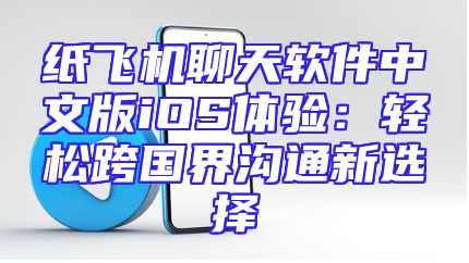 纸飞机聊天软件中文版iOS体验：轻松跨国界沟通新选择
